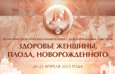 III Научно-практическая конференция с международным участием «Здоровье женщины, плода, новорожденного», ﻿20–22 апреля 2023 года