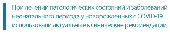 При лечении патологических состояний и заболеванийнеонатального периода у новорожденных с COVID-19использовали актуальные клинические рекомендации